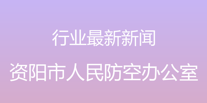 行业最新新闻 - 资阳市人民防空办公室