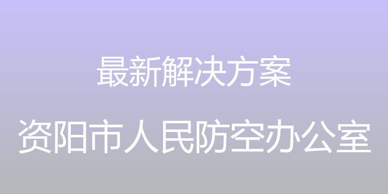 最新解决方案 - 资阳市人民防空办公室