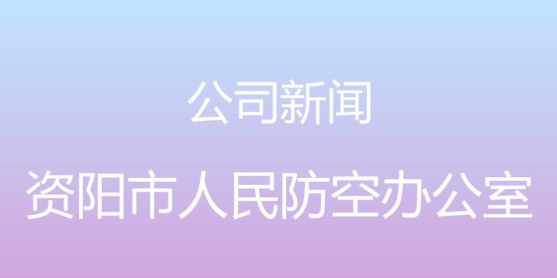 公司新闻 - 资阳市人民防空办公室