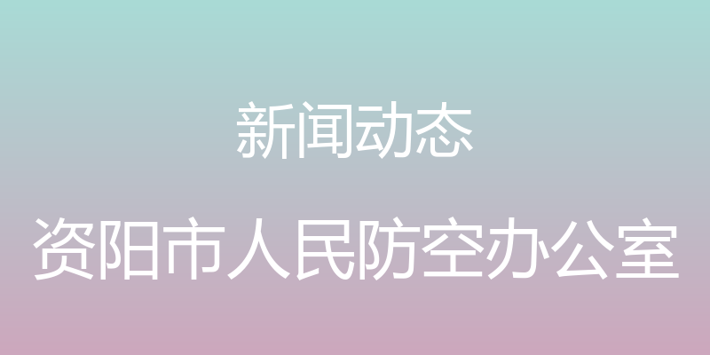 新闻动态 - 资阳市人民防空办公室